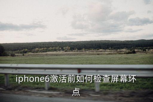 iphone6激活前如何檢查屏幕壞點