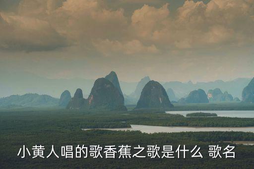 小黃人歌曲，小黃人唱的歌香蕉之歌是什么 歌名