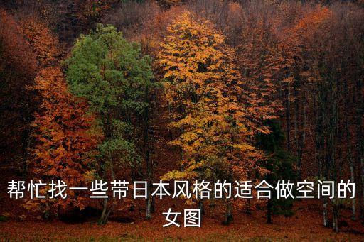 幫忙找一些帶日本風格的適合做空間的女圖