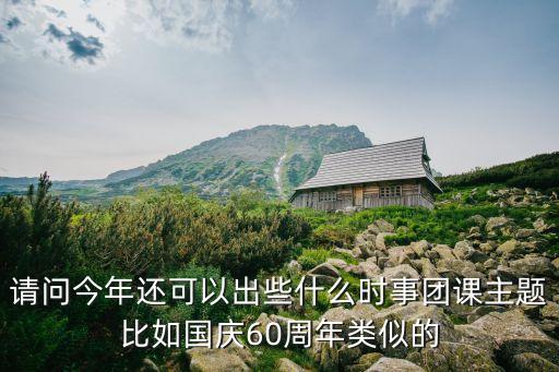 請問今年還可以出些什么時事團課主題比如國慶60周年類似的