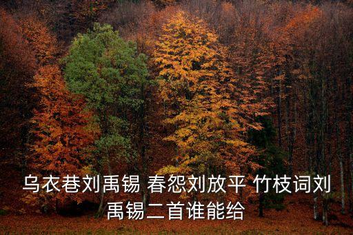 竹枝詞其二，烏衣巷劉禹錫 春怨劉放平 竹枝詞劉禹錫二首誰能給