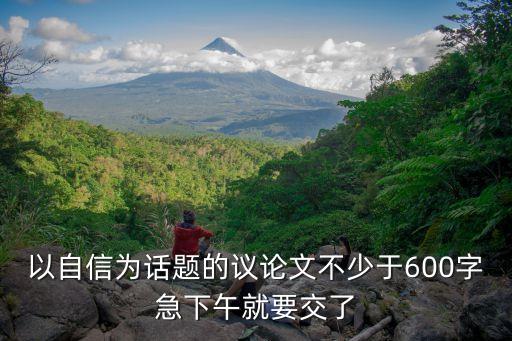 以自信為話題的議論文不少于600字急下午就要交了