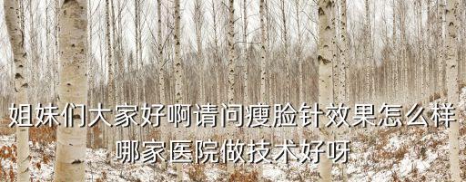 姐妹們大家好啊請(qǐng)問(wèn)瘦臉針效果怎么樣哪家醫(yī)院做技術(shù)好呀