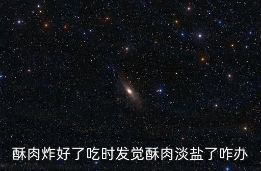 酥肉炸好了吃時發覺酥肉淡鹽了咋辦