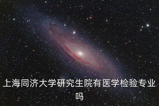 上海同濟(jì)大學(xué)研究生院有醫(yī)學(xué)檢驗(yàn)專業(yè)嗎