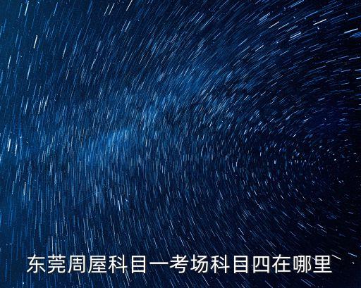 東莞周屋科目一考場科目四在哪里
