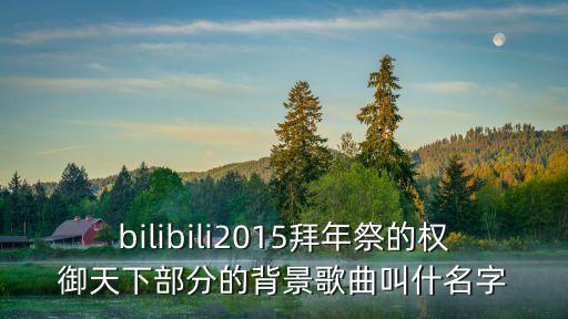 bilibili2015拜年祭的權御天下部分的背景歌曲叫什名字