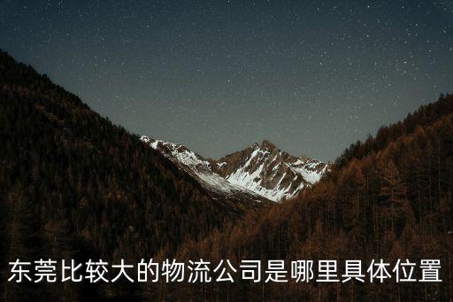 東莞萬象物流網點在哪里，我想知道東莞物流公司那里有