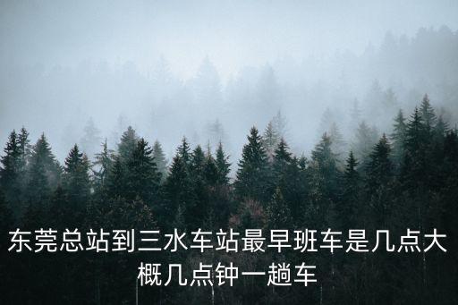 東莞至三水時刻表，請問東莞長安車站到佛山三水車站有幾點鐘發車的要多時間