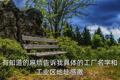 有知道的麻煩告訴我具體的工廠名字和工業(yè)區(qū)地址感激