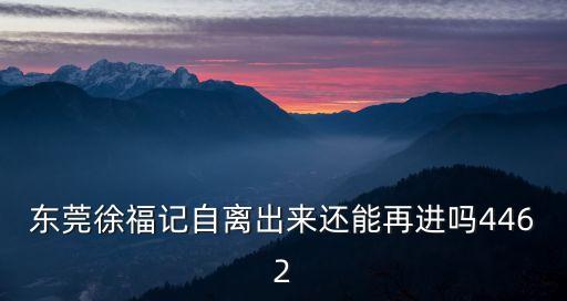 東莞徐福記自離出來還能再進嗎4462