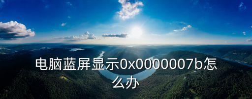 電腦藍(lán)屏顯示0x0000007b怎么辦
