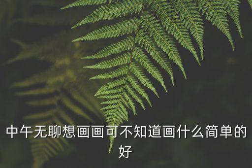 簡單的畫畫，中午無聊想畫畫可不知道畫什么簡單的好