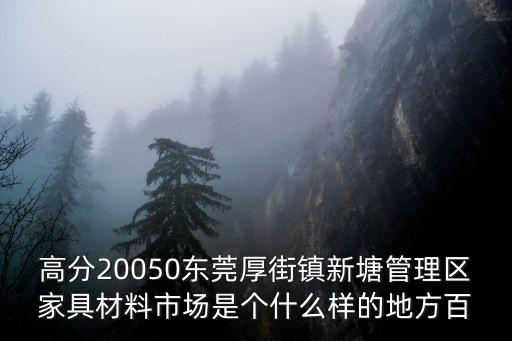 高分20050東莞厚街鎮新塘管理區家具材料市場是個什么樣的地方百