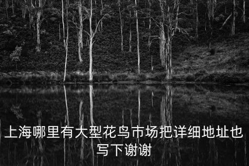 上海哪里有大型花鳥市場把詳細地址也寫下謝謝