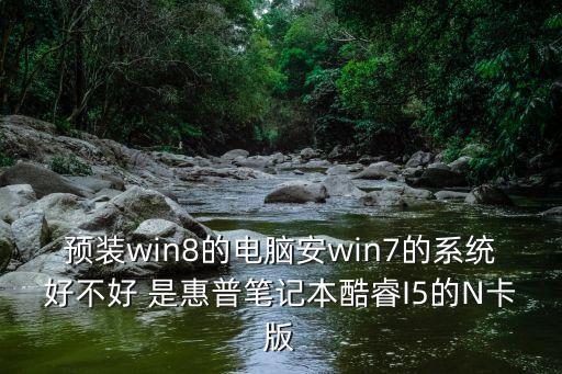 預裝win8的電腦安win7的系統好不好 是惠普筆記本酷睿I5的N卡版