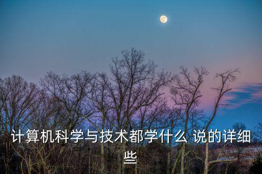計算機科學與技術都學什么 說的詳細些