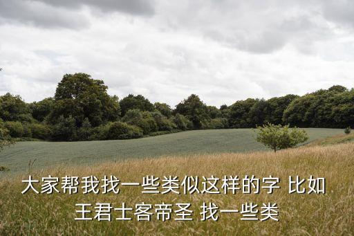 大家幫我找一些類似這樣的字 比如 王君士客帝圣 找一些類