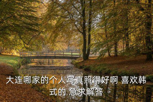 大連哪家的個人寫真照得好啊 喜歡韓式的 急求解答