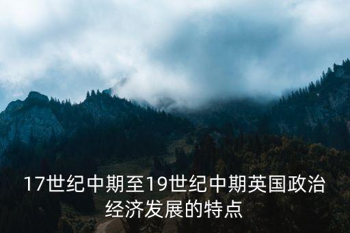 17世紀中期至19世紀中期英國政治經濟發展的特點