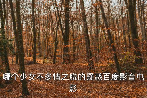 姚正箐，哪個少女不多情之脫的疑惑百度影音電影