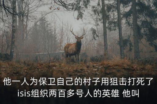 他一人為保衛自己的村子用狙擊打死了isis組織兩百多號人的英雄 他叫