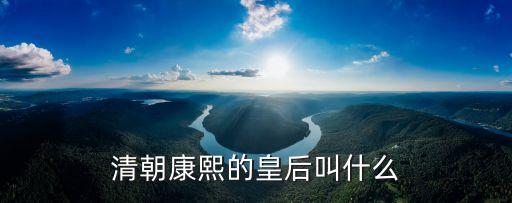 康熙的皇后，清朝康熙的皇后叫什么
