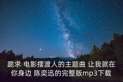 跪求 電影擺渡人的主題曲 讓我就在你身邊 陳奕迅的完整版mp3下載