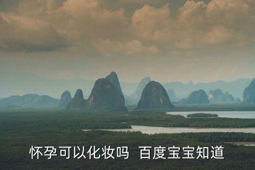 懷孕可以化妝嗎  百度寶寶知道