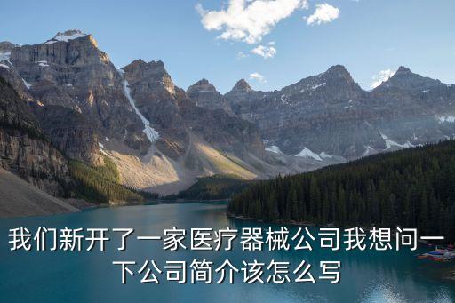 我們新開了一家醫(yī)療器械公司我想問一下公司簡介該怎么寫