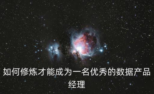 如何修煉才能成為一名優秀的數據產品經理