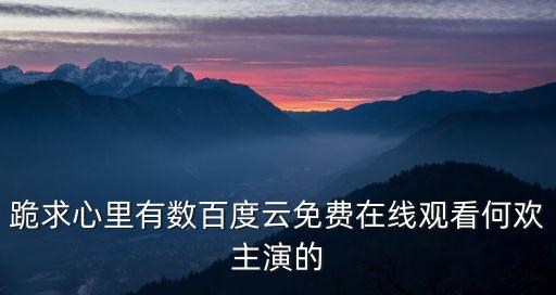 跪求心里有數(shù)百度云免費(fèi)在線觀看何歡主演的