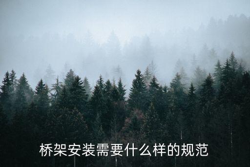 橋架安裝施工方案，橋架安裝規(guī)范的主要內(nèi)容包括了哪些
