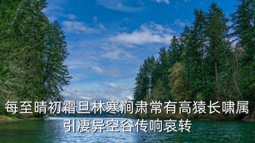 每至晴初霜旦林寒澗肅常有高猿長嘯屬引凄異空谷傳響哀轉