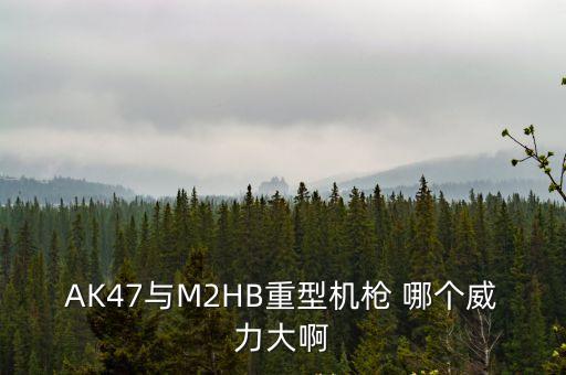 AK47與M2HB重型機槍 哪個威力大啊
