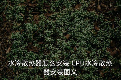 水冷散熱器怎么安裝 CPU水冷散熱器安裝圖文