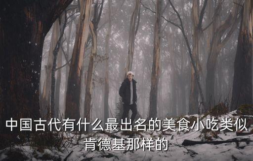 中國古代有什么最出名的美食小吃類似肯德基那樣的