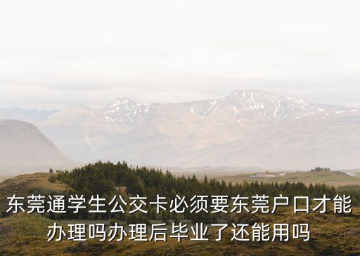 東莞通學生公交卡必須要東莞戶口才能辦理嗎辦理后畢業了還能用嗎