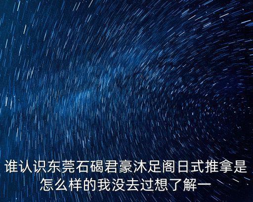 東莞修腳技師一名，誰推薦一下東莞芭堤雅沐足技師年輕漂亮的謝謝新手沒有財