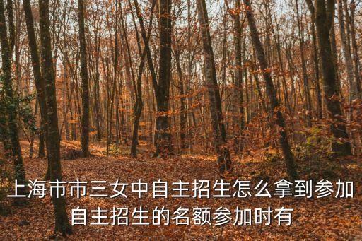 上海市市三女中自主招生怎么拿到參加自主招生的名額參加時有