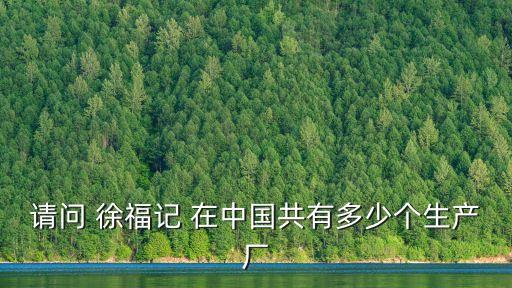 請問 徐福記 在中國共有多少個生產廠
