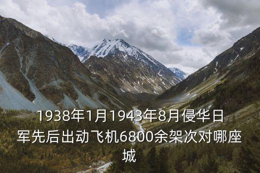 1938年1月1943年8月侵華日軍先后出動飛機6800余架次對哪座城