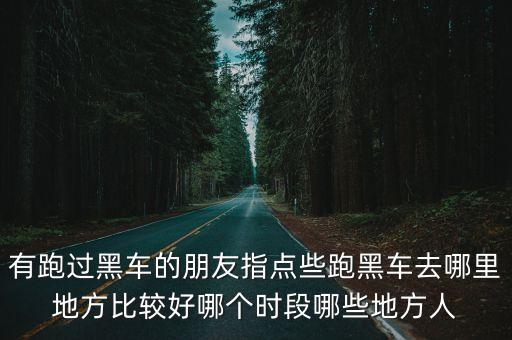 東莞哪里跑黑車多，有跑過黑車的朋友指點些跑黑車去哪里地方比較好哪個時段哪些地方人