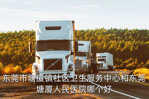 東莞市塘廈鎮社區衛生服務中心和東莞塘廈人民醫院哪個好