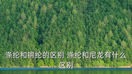 滌綸和錦綸的區別 滌綸和尼龍有什么區別