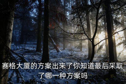 東莞賽格火災最新消息今天，賽格大廈的方案出來了你知道最后采取了哪一種方案嗎