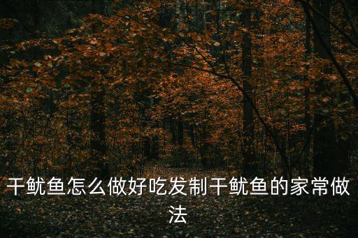 干魷魚怎么做好吃發制干魷魚的家常做法