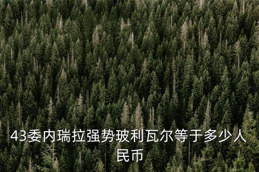 委內瑞拉玻利瓦爾，43委內瑞拉強勢玻利瓦爾等于多少人民幣