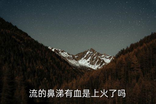 鼻涕帶血絲是上火了嗎，感冒了流鼻涕鼻涕會有血這是上火引起的嗎