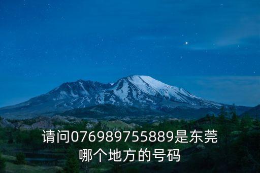請問076989755889是東莞哪個地方的號碼